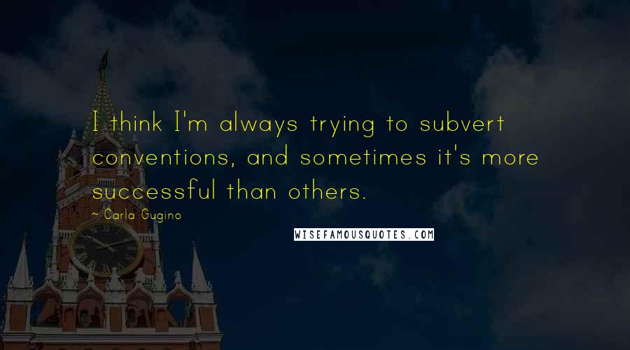 Carla Gugino Quotes: I think I'm always trying to subvert conventions, and sometimes it's more successful than others.