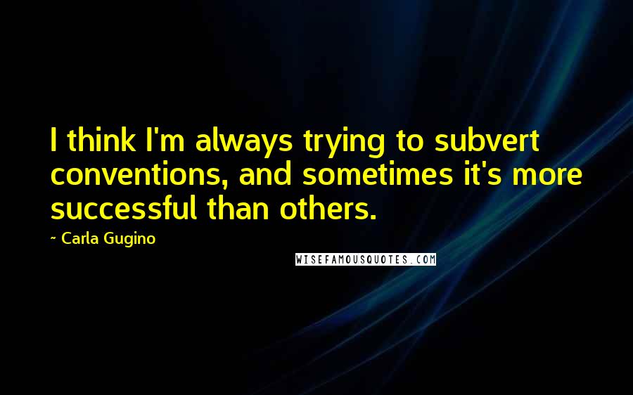 Carla Gugino Quotes: I think I'm always trying to subvert conventions, and sometimes it's more successful than others.