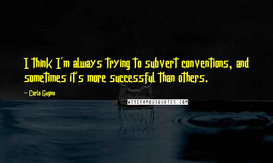 Carla Gugino Quotes: I think I'm always trying to subvert conventions, and sometimes it's more successful than others.