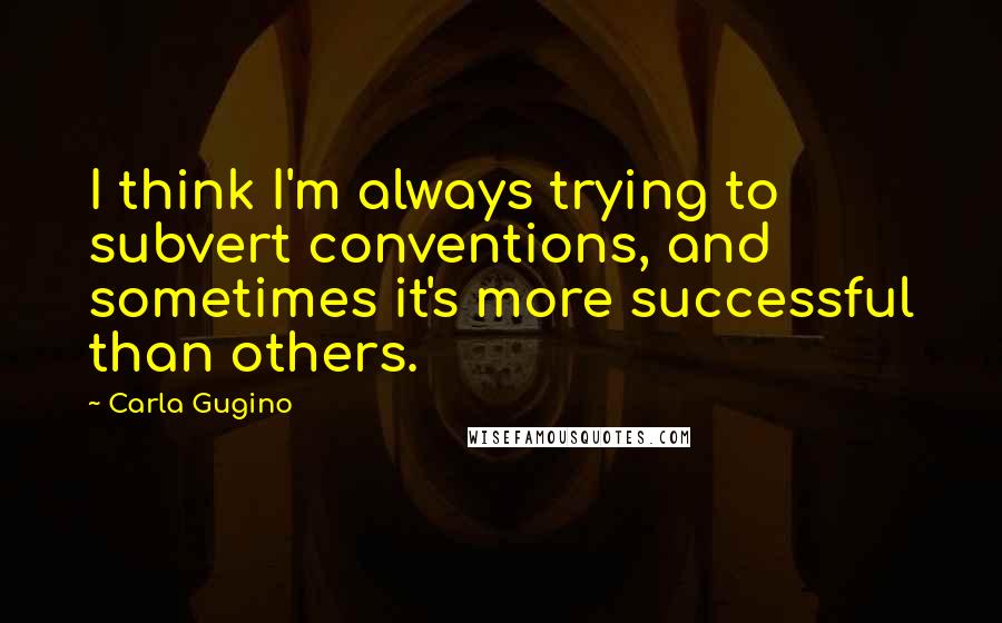 Carla Gugino Quotes: I think I'm always trying to subvert conventions, and sometimes it's more successful than others.