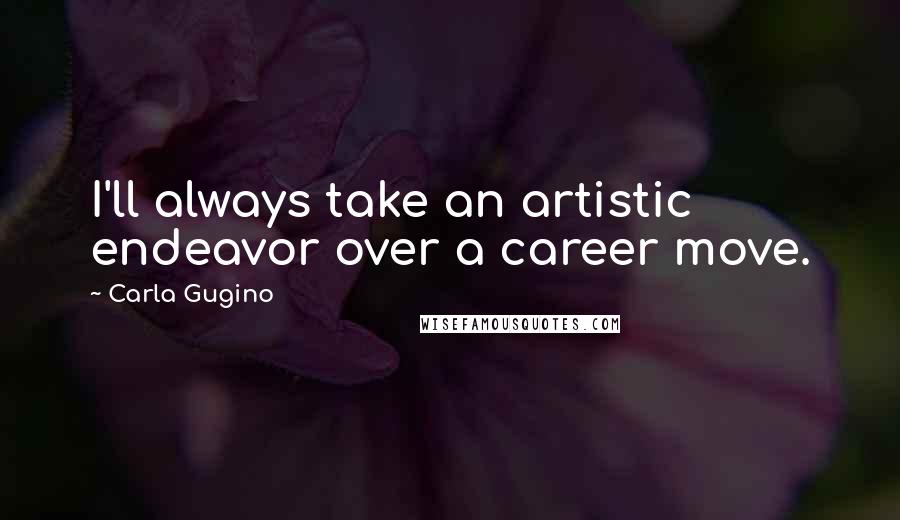 Carla Gugino Quotes: I'll always take an artistic endeavor over a career move.
