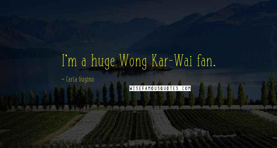 Carla Gugino Quotes: I'm a huge Wong Kar-Wai fan.