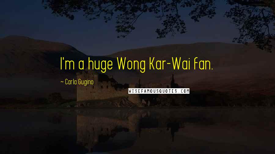 Carla Gugino Quotes: I'm a huge Wong Kar-Wai fan.