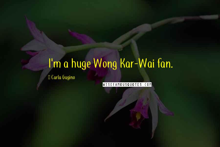 Carla Gugino Quotes: I'm a huge Wong Kar-Wai fan.