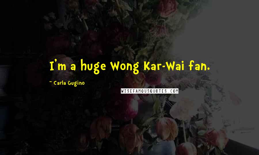 Carla Gugino Quotes: I'm a huge Wong Kar-Wai fan.