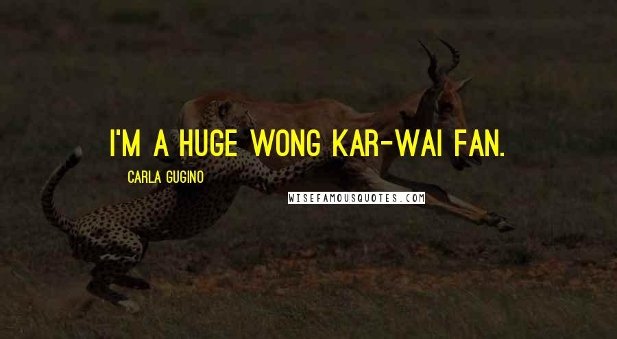 Carla Gugino Quotes: I'm a huge Wong Kar-Wai fan.