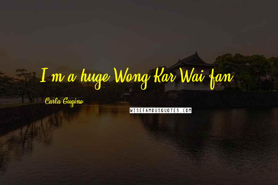 Carla Gugino Quotes: I'm a huge Wong Kar-Wai fan.