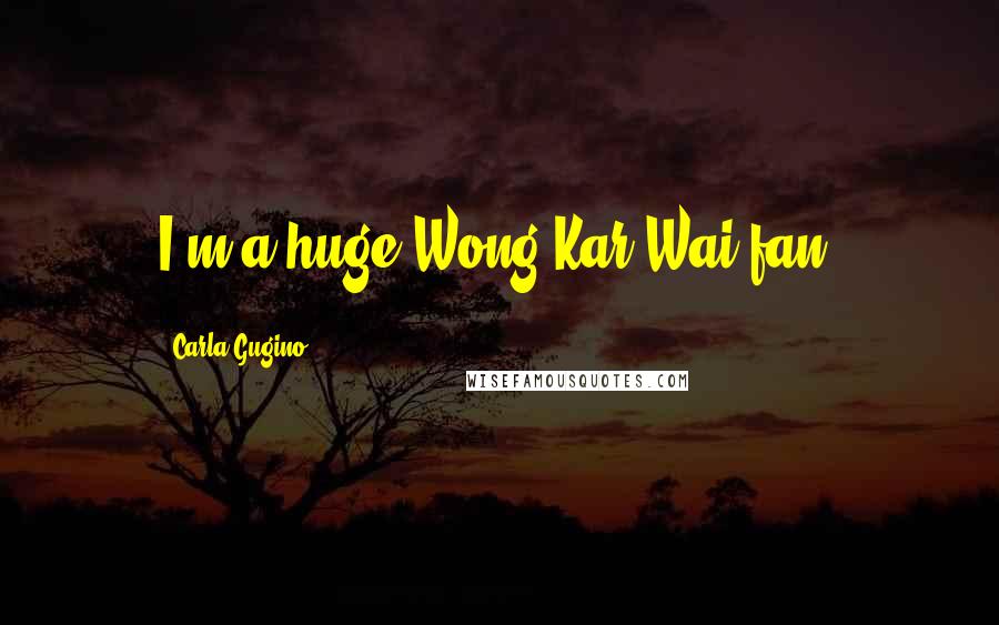 Carla Gugino Quotes: I'm a huge Wong Kar-Wai fan.