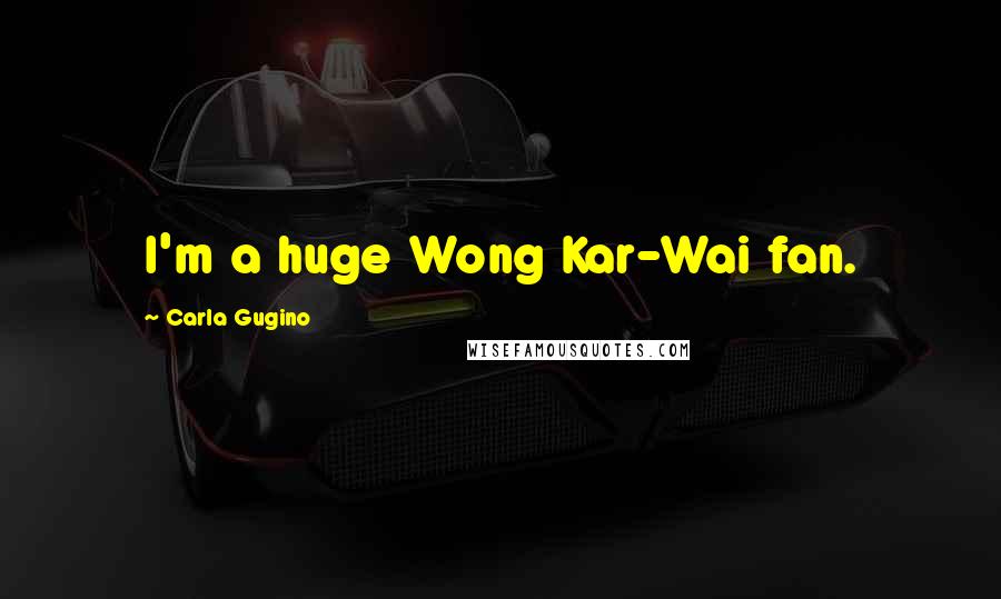 Carla Gugino Quotes: I'm a huge Wong Kar-Wai fan.