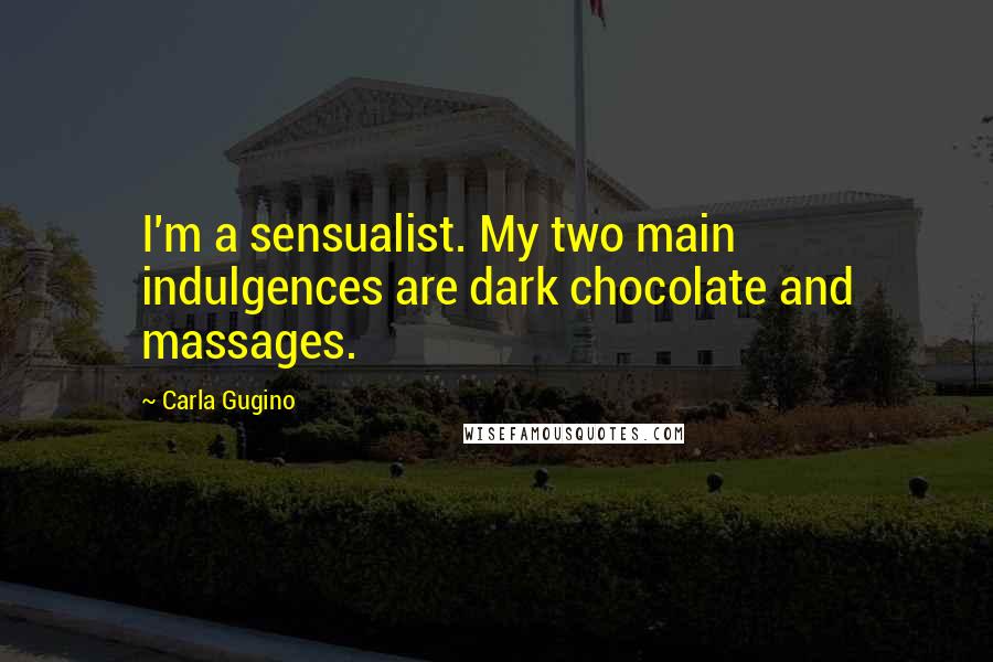 Carla Gugino Quotes: I'm a sensualist. My two main indulgences are dark chocolate and massages.