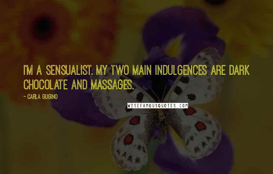 Carla Gugino Quotes: I'm a sensualist. My two main indulgences are dark chocolate and massages.