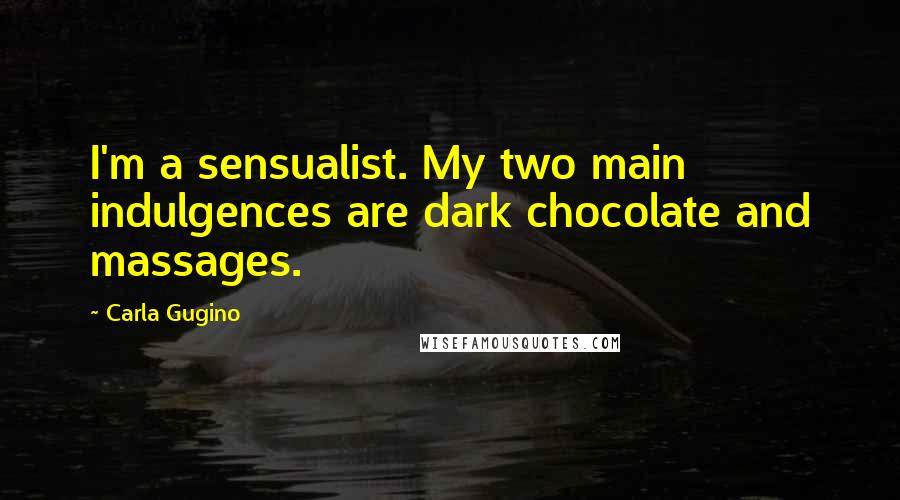 Carla Gugino Quotes: I'm a sensualist. My two main indulgences are dark chocolate and massages.