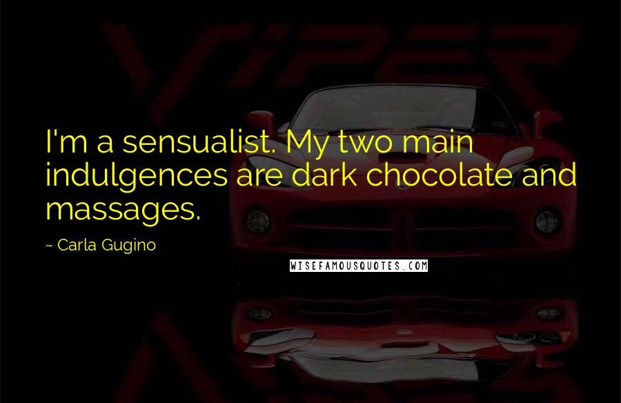 Carla Gugino Quotes: I'm a sensualist. My two main indulgences are dark chocolate and massages.