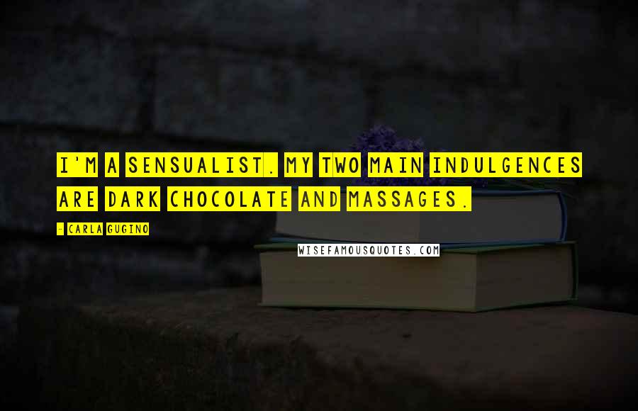 Carla Gugino Quotes: I'm a sensualist. My two main indulgences are dark chocolate and massages.