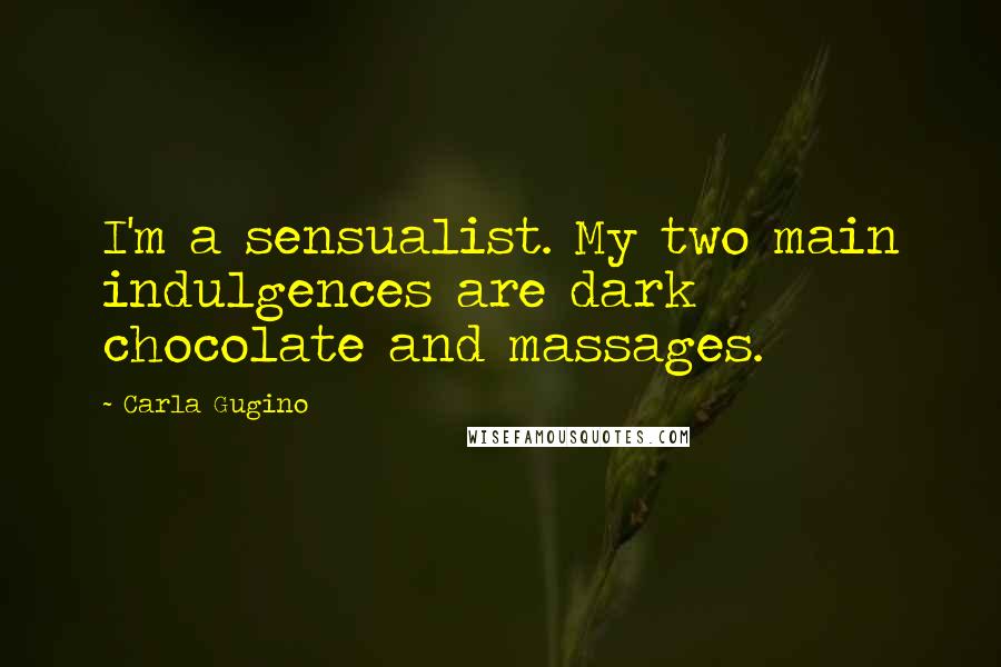 Carla Gugino Quotes: I'm a sensualist. My two main indulgences are dark chocolate and massages.