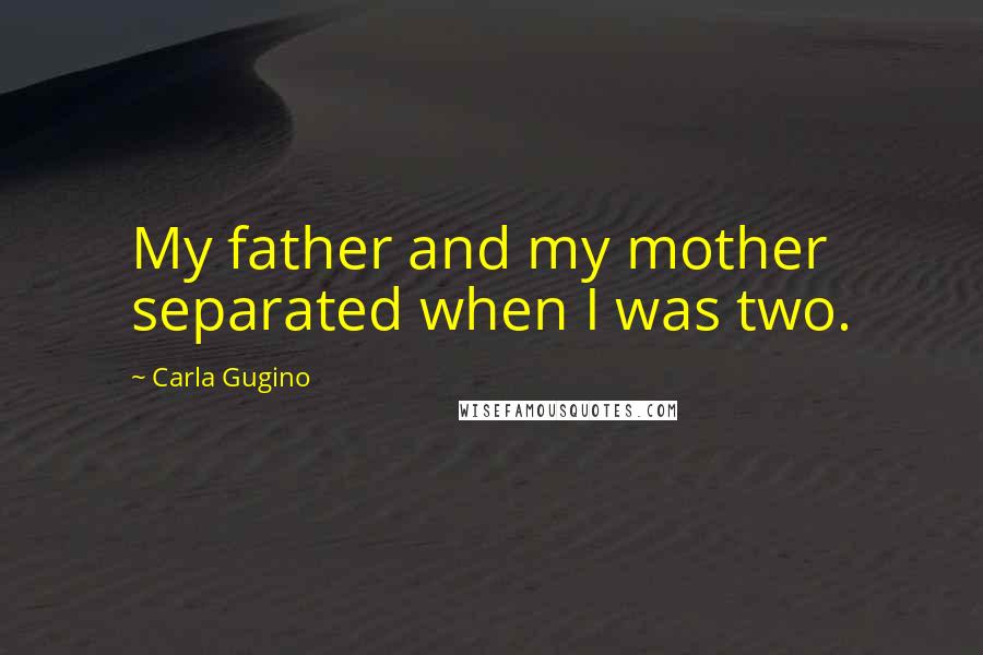 Carla Gugino Quotes: My father and my mother separated when I was two.