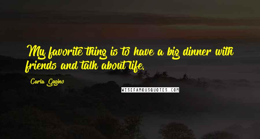 Carla Gugino Quotes: My favorite thing is to have a big dinner with friends and talk about life.