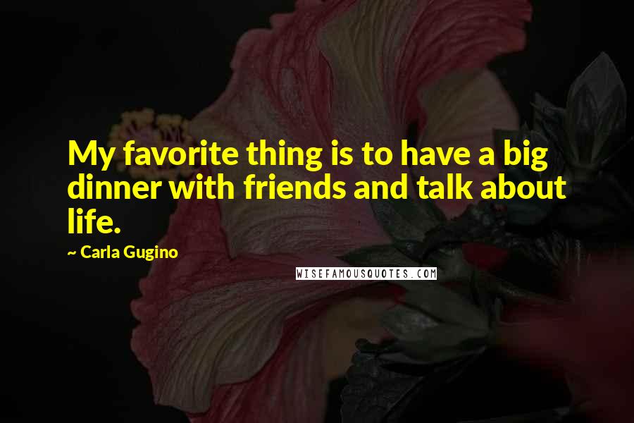 Carla Gugino Quotes: My favorite thing is to have a big dinner with friends and talk about life.
