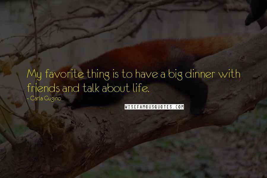 Carla Gugino Quotes: My favorite thing is to have a big dinner with friends and talk about life.