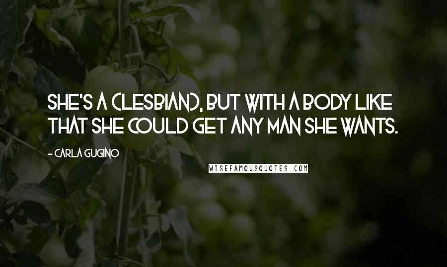 Carla Gugino Quotes: She's a (lesbian), but with a body like that she could get any man she wants.