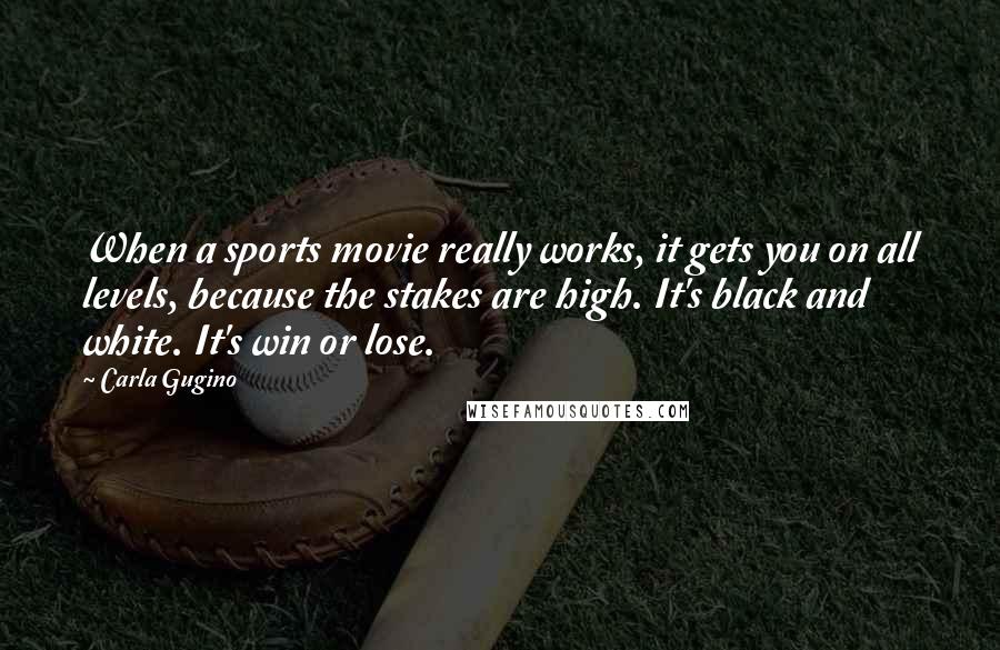 Carla Gugino Quotes: When a sports movie really works, it gets you on all levels, because the stakes are high. It's black and white. It's win or lose.