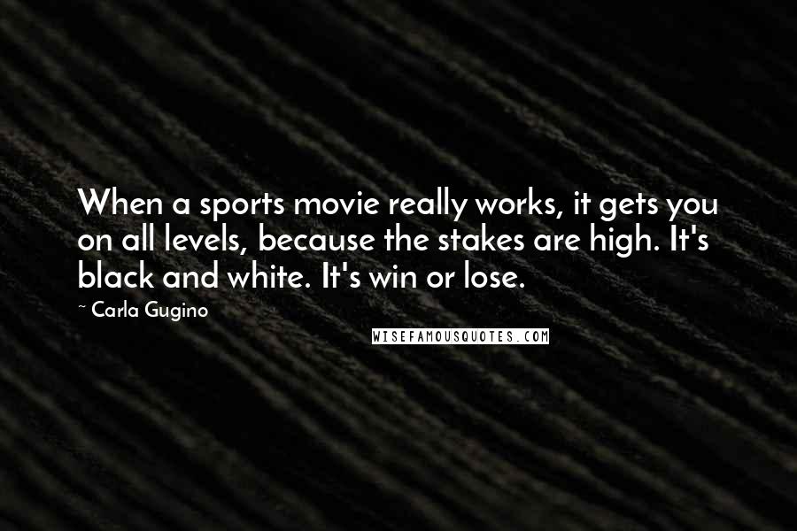 Carla Gugino Quotes: When a sports movie really works, it gets you on all levels, because the stakes are high. It's black and white. It's win or lose.