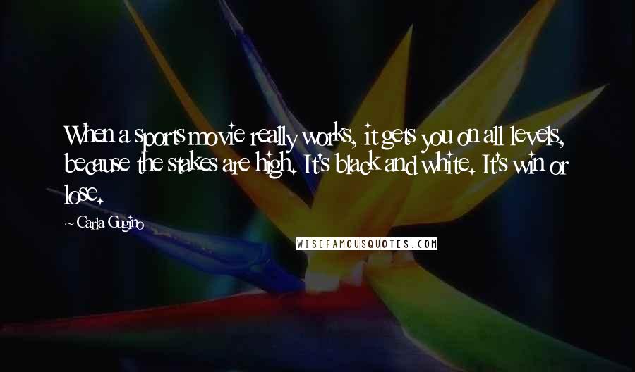 Carla Gugino Quotes: When a sports movie really works, it gets you on all levels, because the stakes are high. It's black and white. It's win or lose.