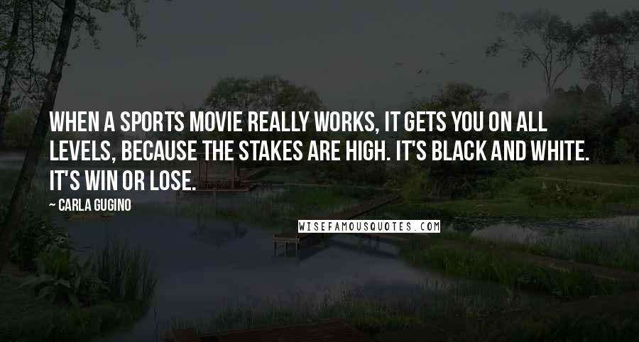 Carla Gugino Quotes: When a sports movie really works, it gets you on all levels, because the stakes are high. It's black and white. It's win or lose.