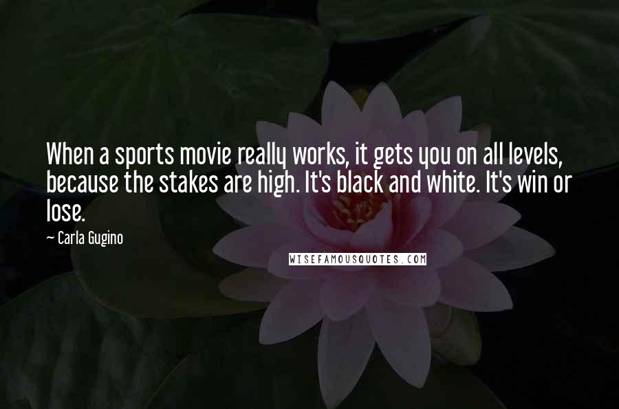 Carla Gugino Quotes: When a sports movie really works, it gets you on all levels, because the stakes are high. It's black and white. It's win or lose.