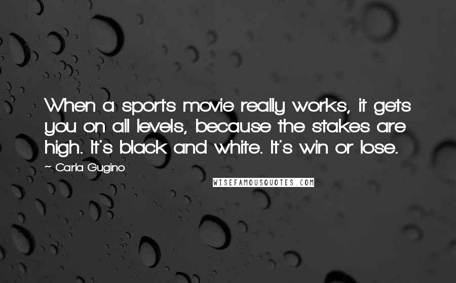 Carla Gugino Quotes: When a sports movie really works, it gets you on all levels, because the stakes are high. It's black and white. It's win or lose.