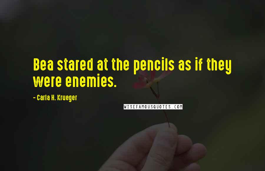 Carla H. Krueger Quotes: Bea stared at the pencils as if they were enemies.