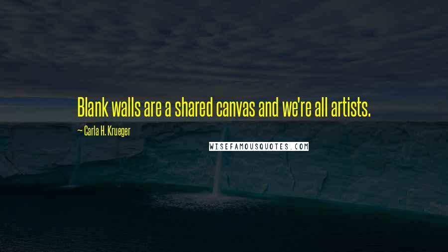 Carla H. Krueger Quotes: Blank walls are a shared canvas and we're all artists.