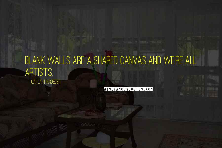 Carla H. Krueger Quotes: Blank walls are a shared canvas and we're all artists.