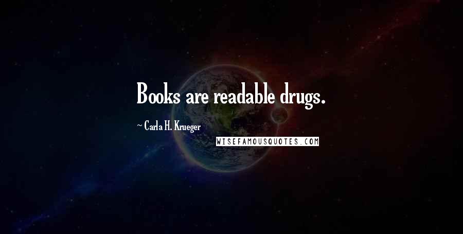 Carla H. Krueger Quotes: Books are readable drugs.
