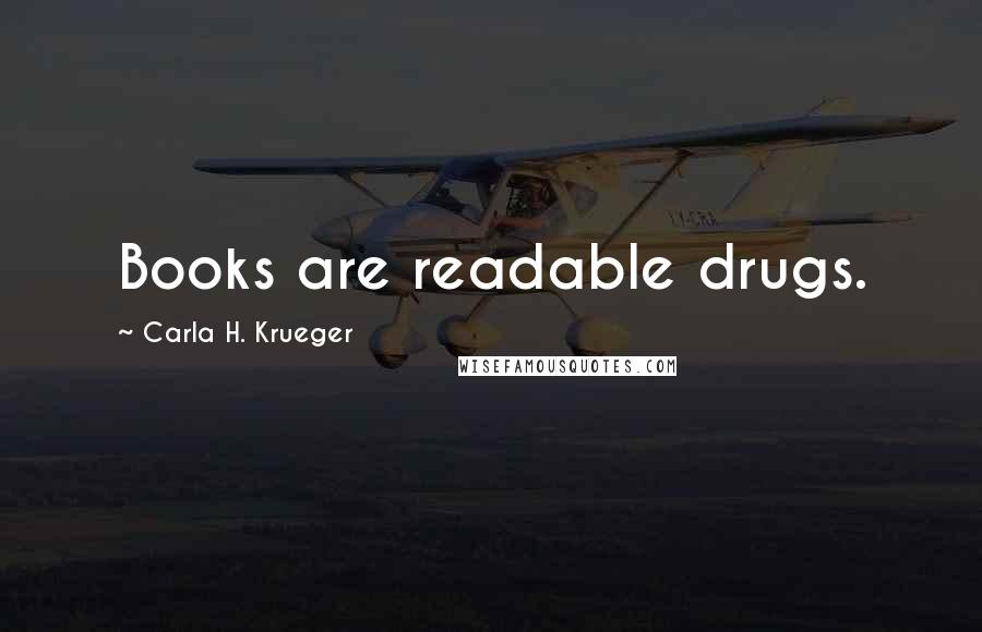 Carla H. Krueger Quotes: Books are readable drugs.