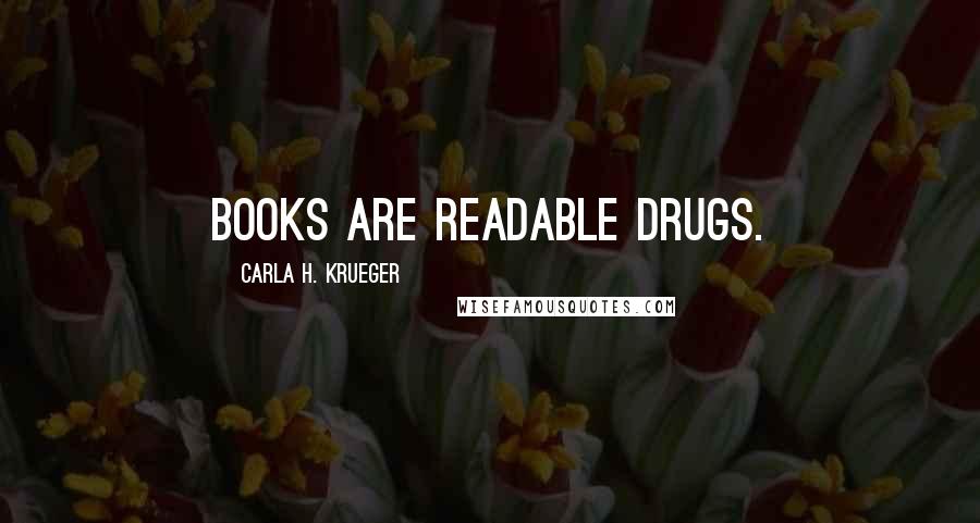 Carla H. Krueger Quotes: Books are readable drugs.