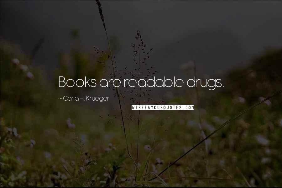 Carla H. Krueger Quotes: Books are readable drugs.