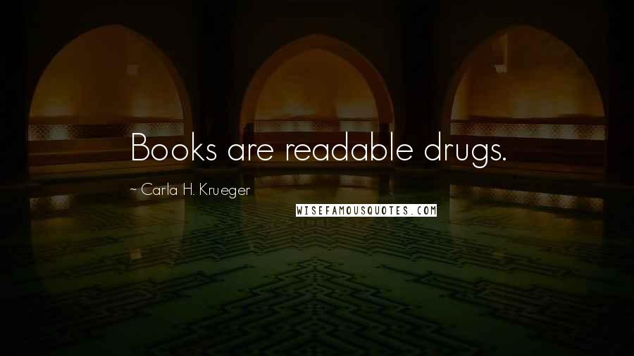 Carla H. Krueger Quotes: Books are readable drugs.