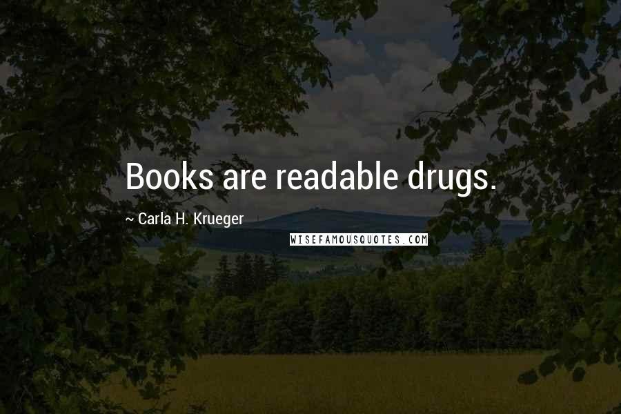 Carla H. Krueger Quotes: Books are readable drugs.