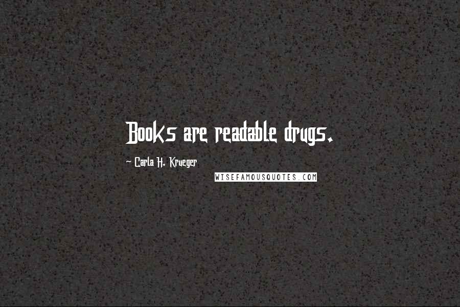 Carla H. Krueger Quotes: Books are readable drugs.