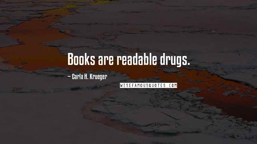 Carla H. Krueger Quotes: Books are readable drugs.