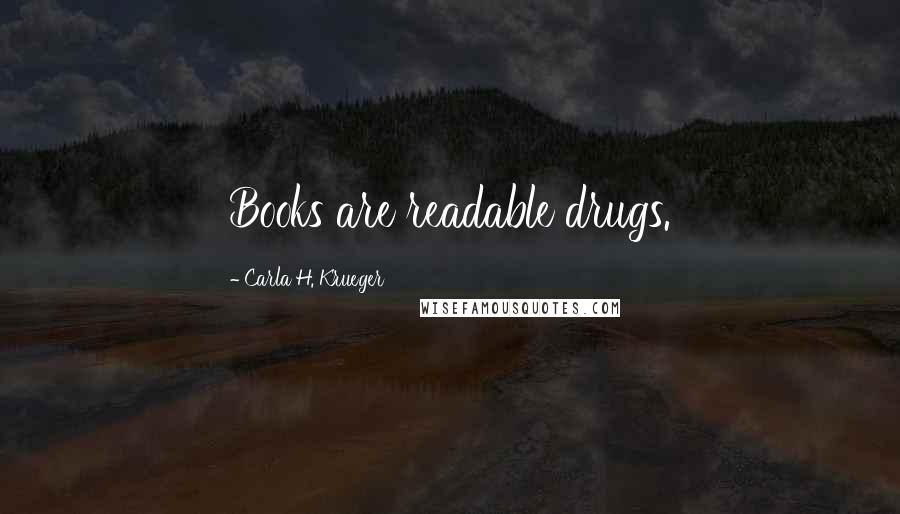 Carla H. Krueger Quotes: Books are readable drugs.
