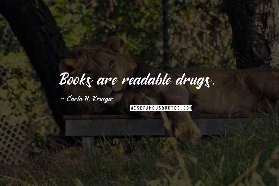 Carla H. Krueger Quotes: Books are readable drugs.