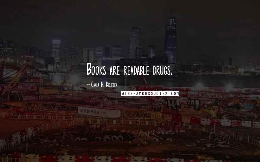 Carla H. Krueger Quotes: Books are readable drugs.