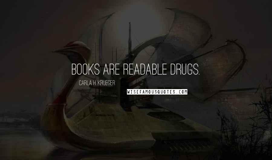 Carla H. Krueger Quotes: Books are readable drugs.