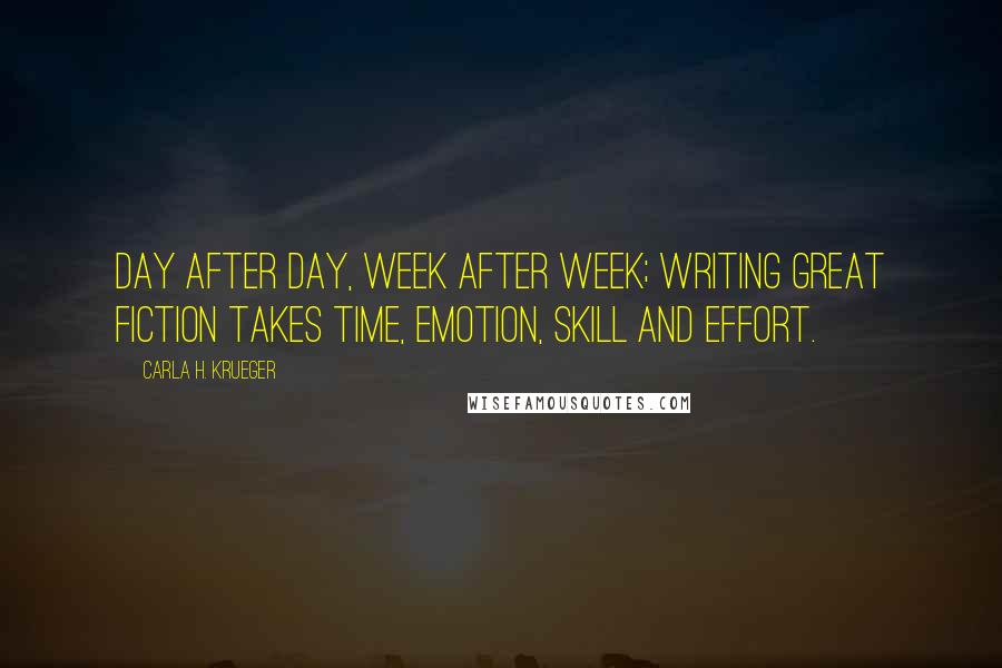 Carla H. Krueger Quotes: Day after day, week after week; writing great fiction takes time, emotion, skill and effort.