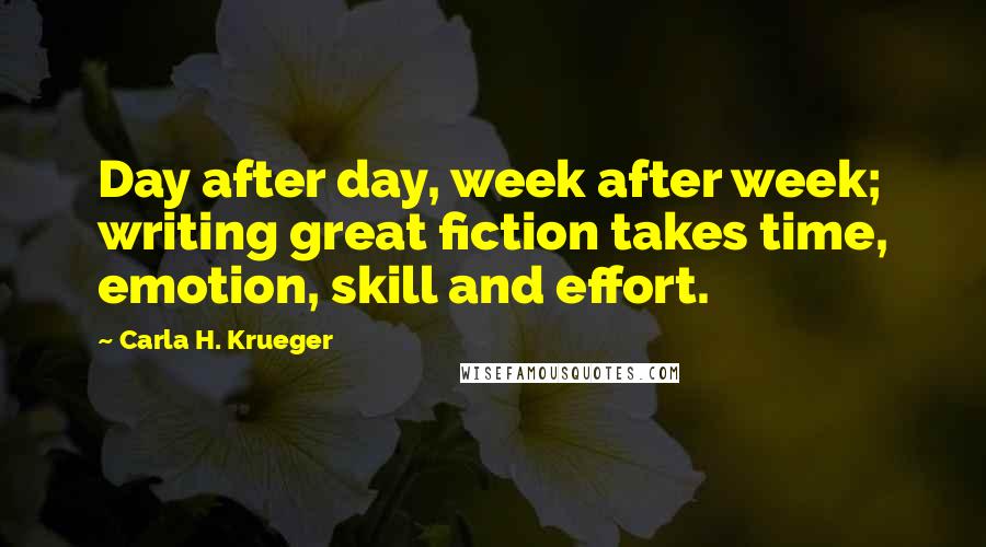 Carla H. Krueger Quotes: Day after day, week after week; writing great fiction takes time, emotion, skill and effort.