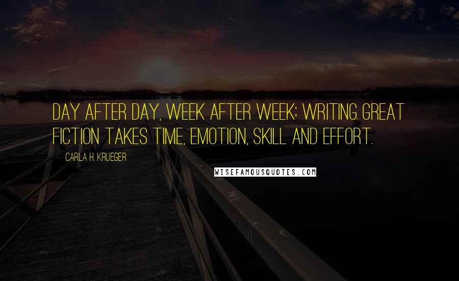 Carla H. Krueger Quotes: Day after day, week after week; writing great fiction takes time, emotion, skill and effort.