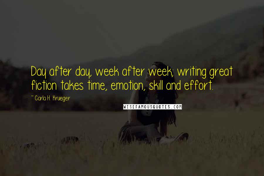 Carla H. Krueger Quotes: Day after day, week after week; writing great fiction takes time, emotion, skill and effort.