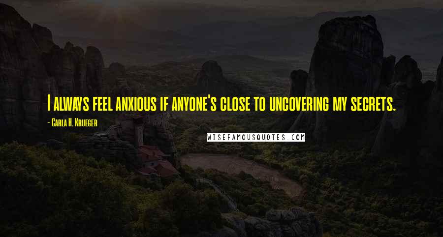 Carla H. Krueger Quotes: I always feel anxious if anyone's close to uncovering my secrets.